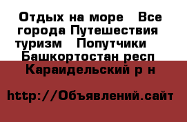 Отдых на море - Все города Путешествия, туризм » Попутчики   . Башкортостан респ.,Караидельский р-н